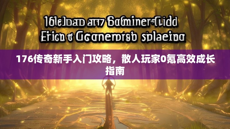 176传奇新手入门攻略，散人玩家0氪高效成长指南