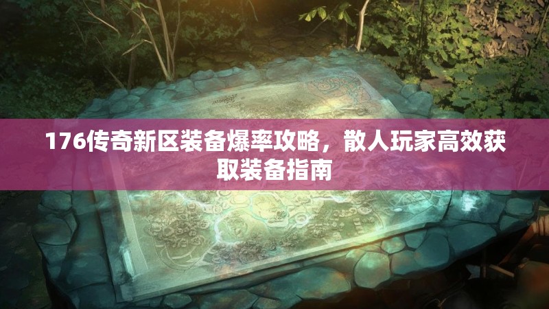 176传奇新区装备爆率攻略,散人玩家高效获取装备指南
