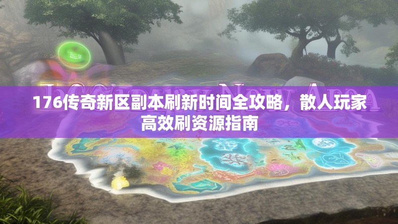 176传奇新区副本刷新时间全攻略,散人玩家高效刷资源指南