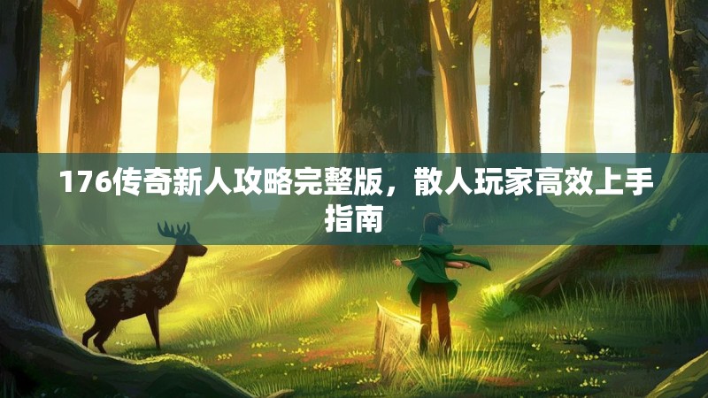 176传奇新人攻略完整版,散人玩家高效上手指南