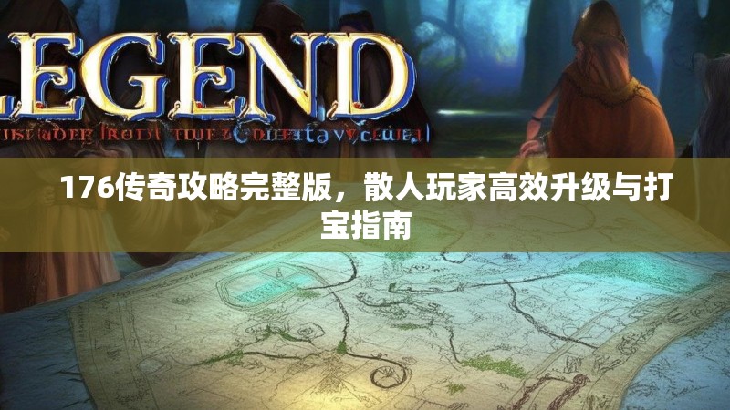 176传奇攻略完整版,散人玩家高效升级与打宝指南