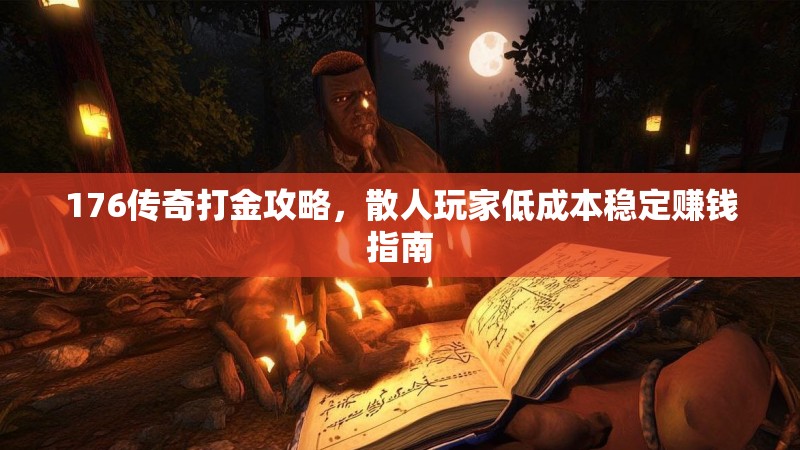 176传奇打金攻略，散人玩家低成本稳定赚钱指南