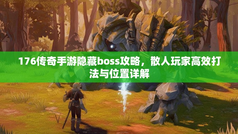 176传奇手游隐藏boss攻略,散人玩家高效打法与位置详解