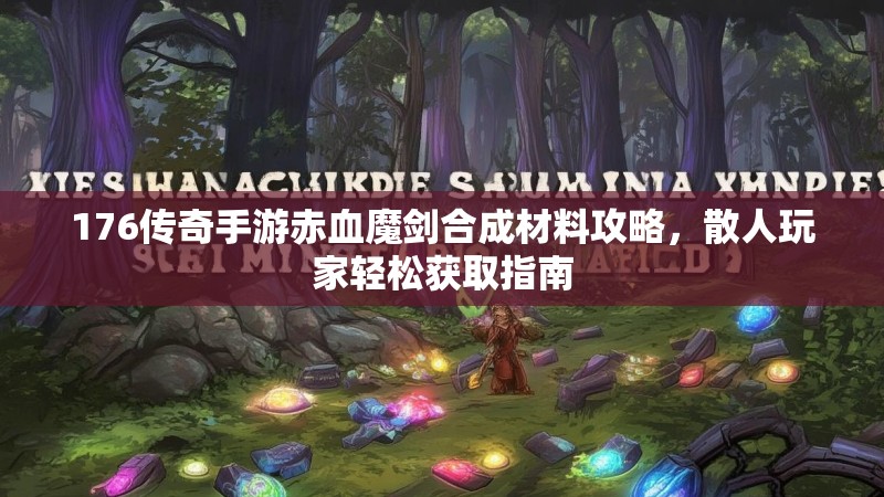 176传奇手游赤血魔剑合成材料攻略,散人玩家轻松获取指南