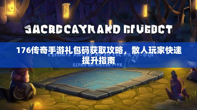 176传奇手游礼包码获取攻略,散人玩家快速提升指南
