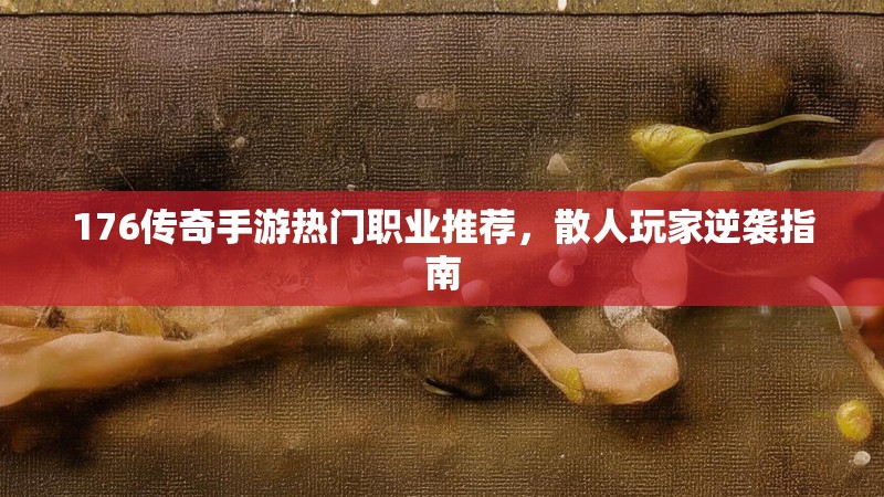 176传奇手游热门职业推荐,散人玩家逆袭指南