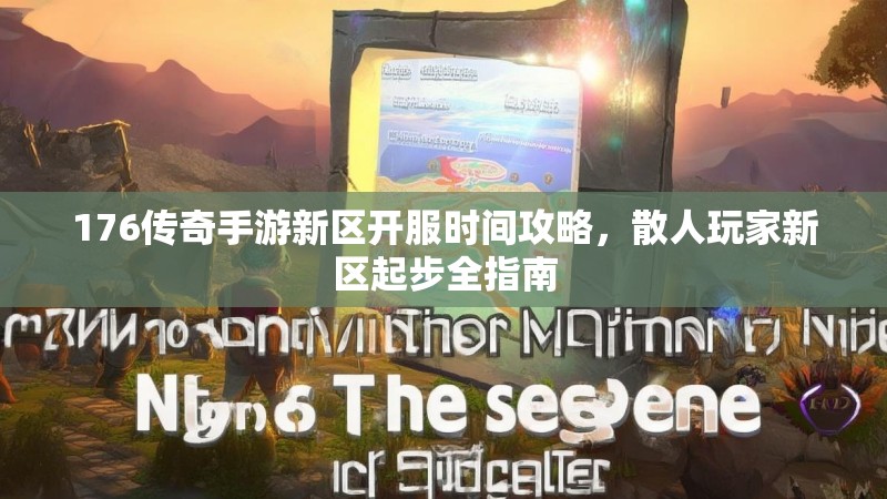 176传奇手游新区开服时间攻略,散人玩家新区起步全指南
