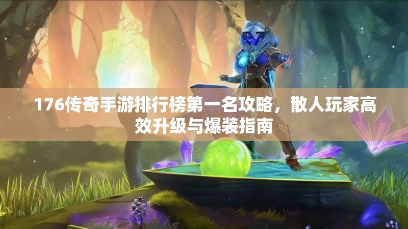 176传奇手游排行榜第一名攻略,散人玩家高效升级与爆装指南