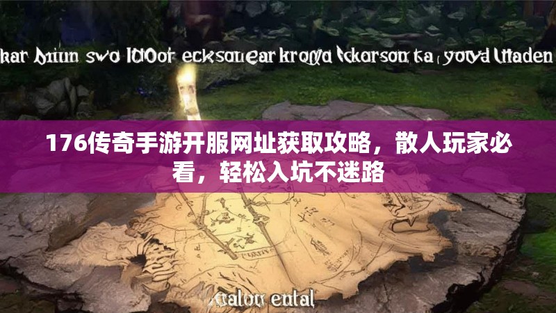176传奇手游开服网址获取攻略,散人玩家必看,轻松入坑不迷路