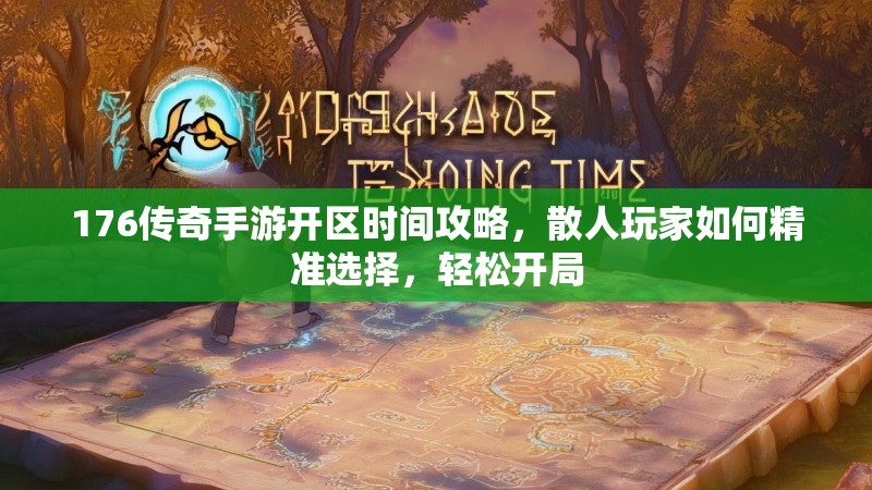 176传奇手游开区时间攻略,散人玩家如何精准选择,轻松开局
