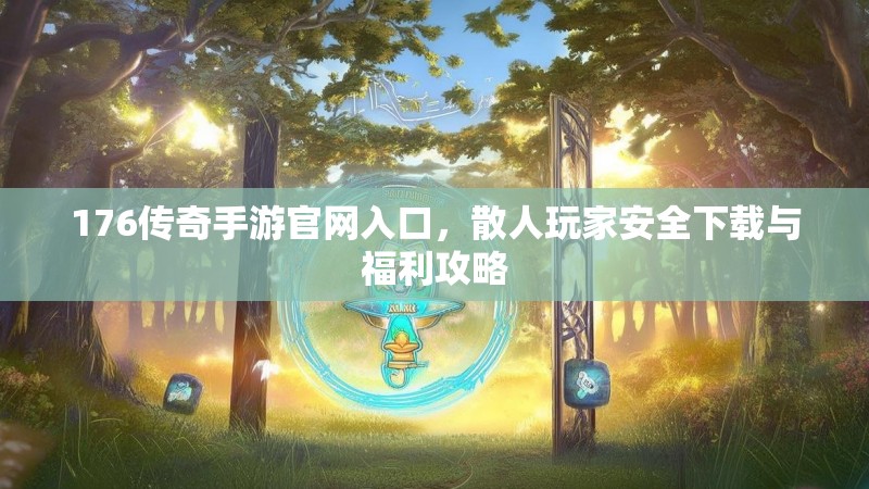 176传奇手游官网入口,散人玩家安全下载与福利攻略