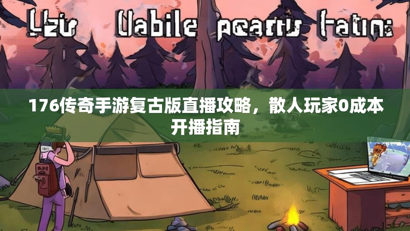 176传奇手游复古版直播攻略,散人玩家0成本开播指南