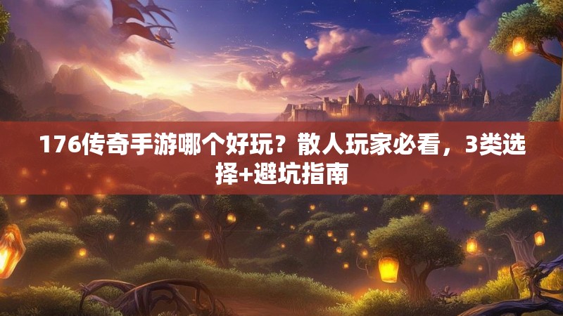176传奇手游哪个好玩?散人玩家必看,3类选择+避坑指南