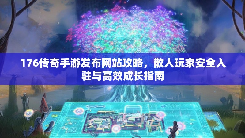 176传奇手游发布网站攻略,散人玩家安全入驻与高效成长指南