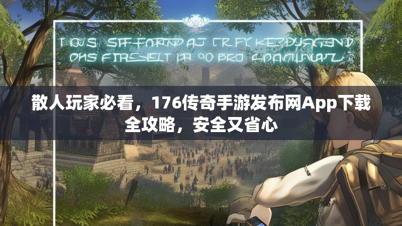 散人玩家必看,176传奇手游发布网App下载全攻略,安全又省心