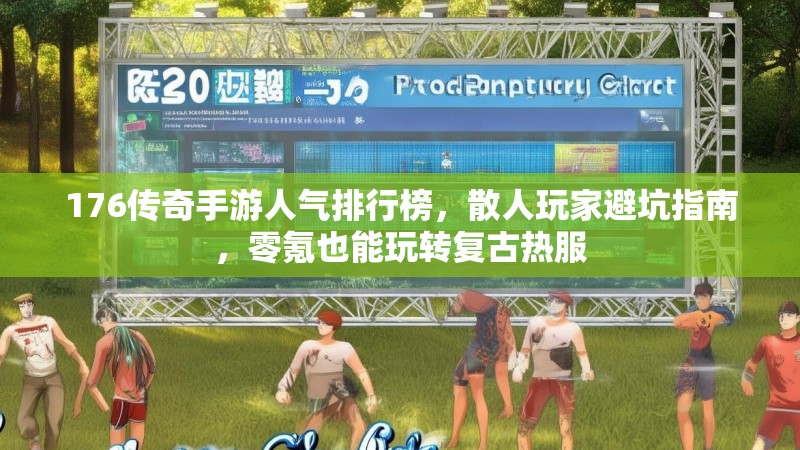 176传奇手游人气排行榜,散人玩家避坑指南,零氪也能玩转复古热服