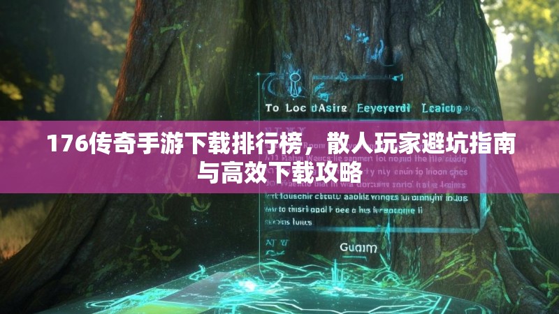 176传奇手游下载排行榜,散人玩家避坑指南与高效下载攻略