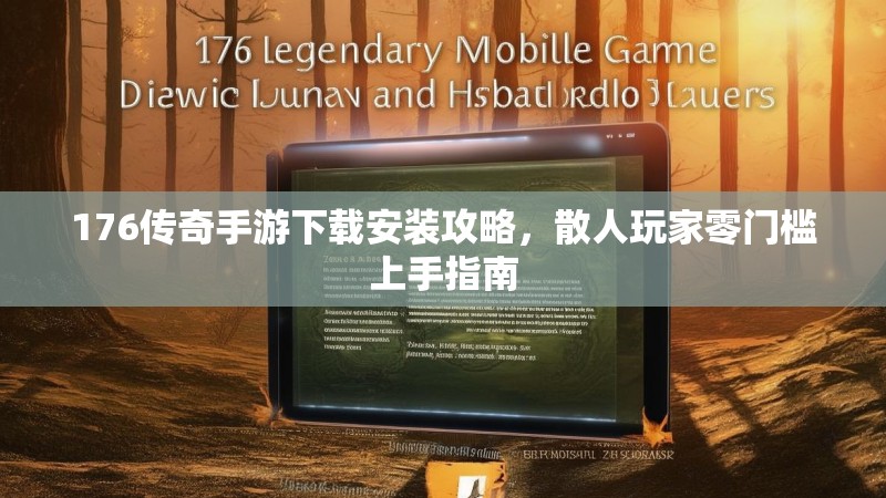 176传奇手游下载安装攻略,散人玩家零门槛上手指南