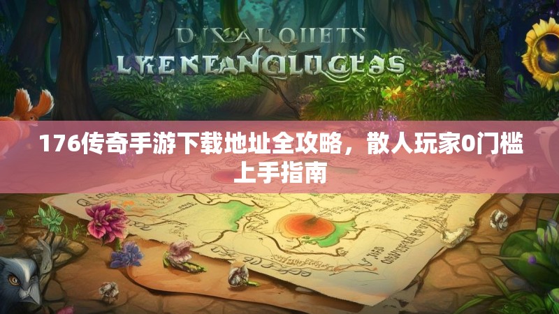 176传奇手游下载地址全攻略，散人玩家0门槛上手指南