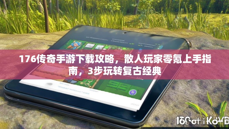 176传奇手游下载攻略,散人玩家零氪上手指南,3步玩转复古经典