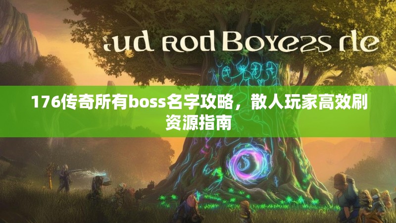 176传奇所有boss名字攻略,散人玩家高效刷资源指南
