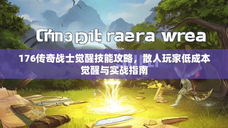 176传奇战士觉醒技能攻略,散人玩家低成本觉醒与实战指南
