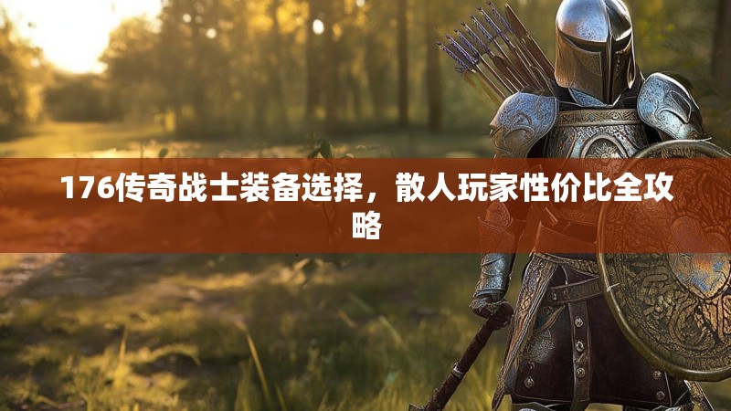 176传奇战士装备选择,散人玩家性价比全攻略
