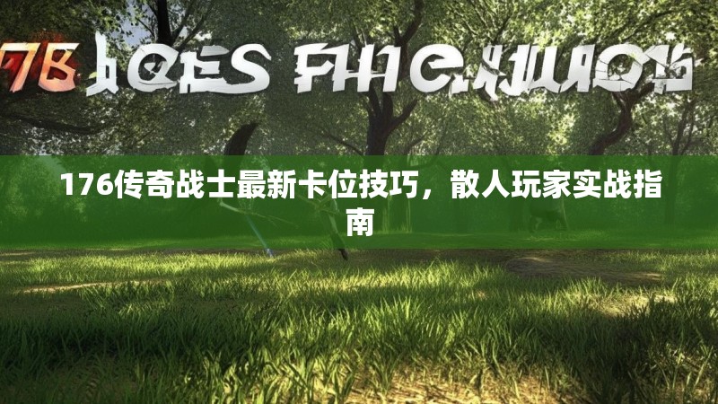 176传奇战士最新卡位技巧，散人玩家实战指南
