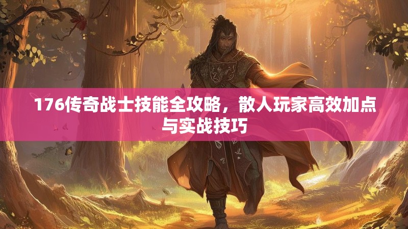176传奇战士技能全攻略,散人玩家高效加点与实战技巧