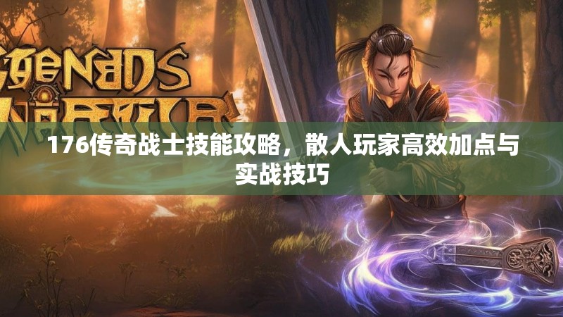 176传奇战士技能攻略，散人玩家高效加点与实战技巧