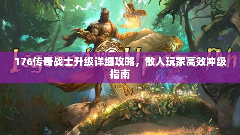 176传奇战士升级详细攻略，散人玩家高效冲级指南