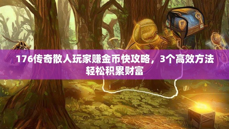 176传奇散人玩家赚金币快攻略,3个高效方法轻松积累财富