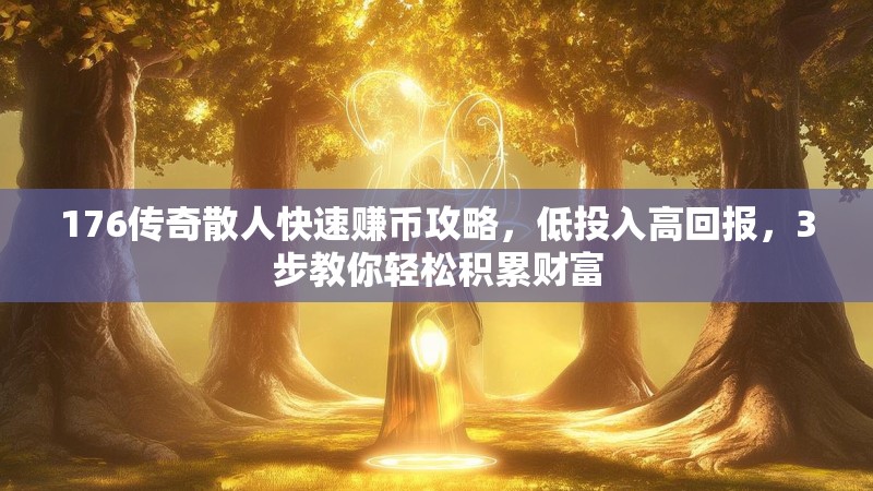 176传奇散人快速赚币攻略，低投入高回报，3步教你轻松积累财富