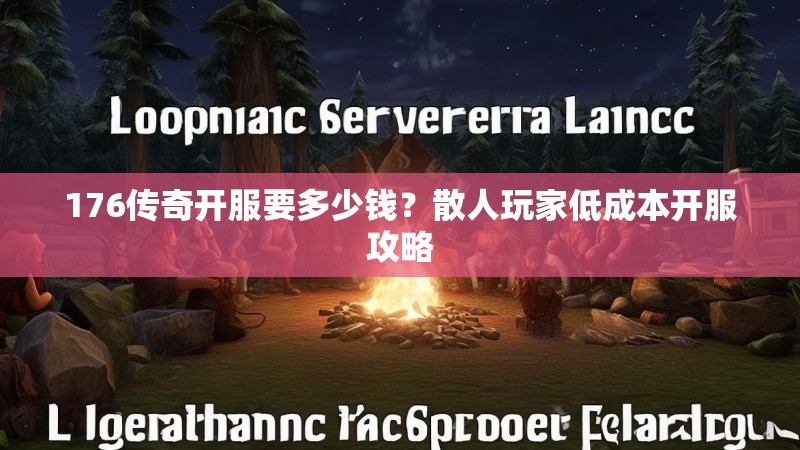176传奇开服要多少钱?散人玩家低成本开服攻略
