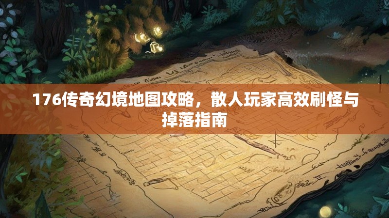 176传奇幻境地图攻略,散人玩家高效刷怪与掉落指南