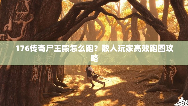 176传奇尸王殿怎么跑?散人玩家高效跑图攻略