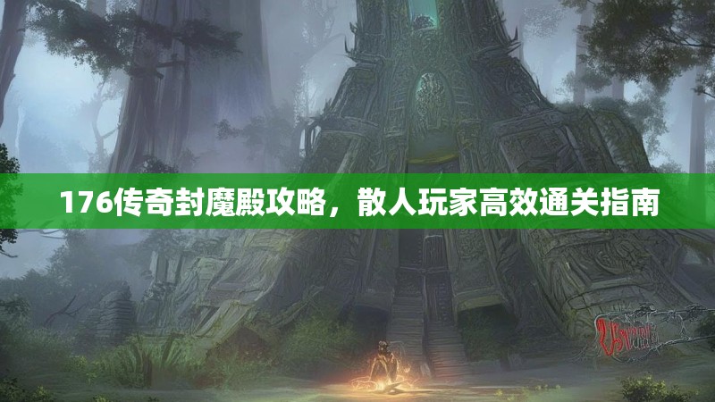176传奇封魔殿攻略,散人玩家高效通关指南