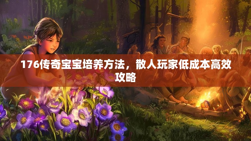 176传奇宝宝培养方法,散人玩家低成本高效攻略