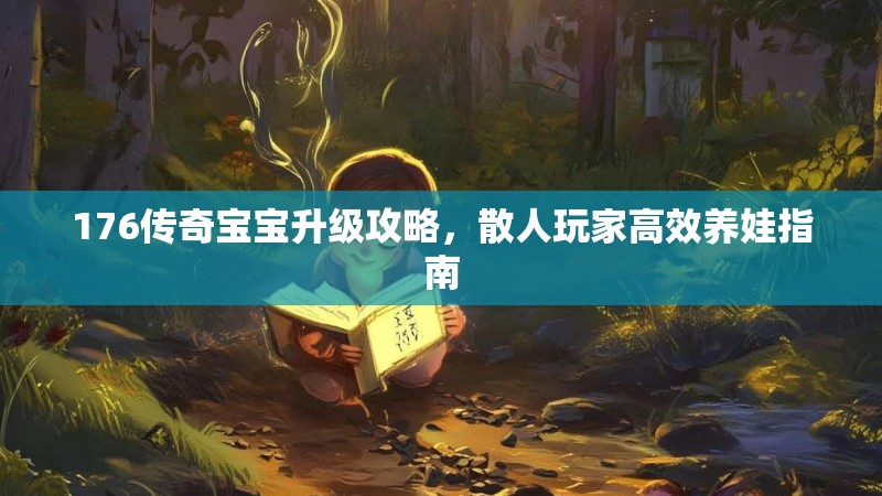 176传奇宝宝升级攻略,散人玩家高效养娃指南