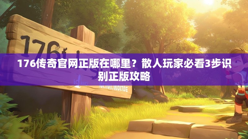 176传奇官网正版在哪里？散人玩家必看3步识别正版攻略