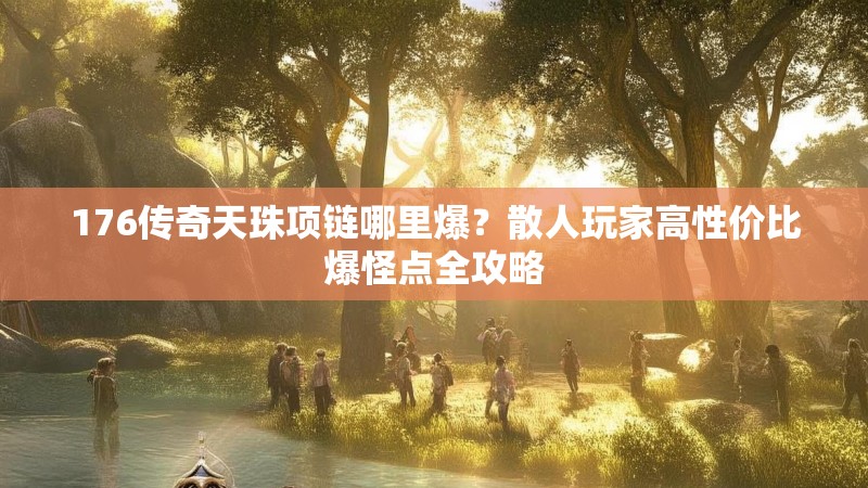 176传奇天珠项链哪里爆？散人玩家高性价比爆怪点全攻略