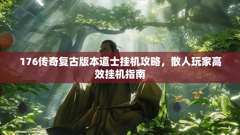176传奇复古版本道士挂机攻略,散人玩家高效挂机指南