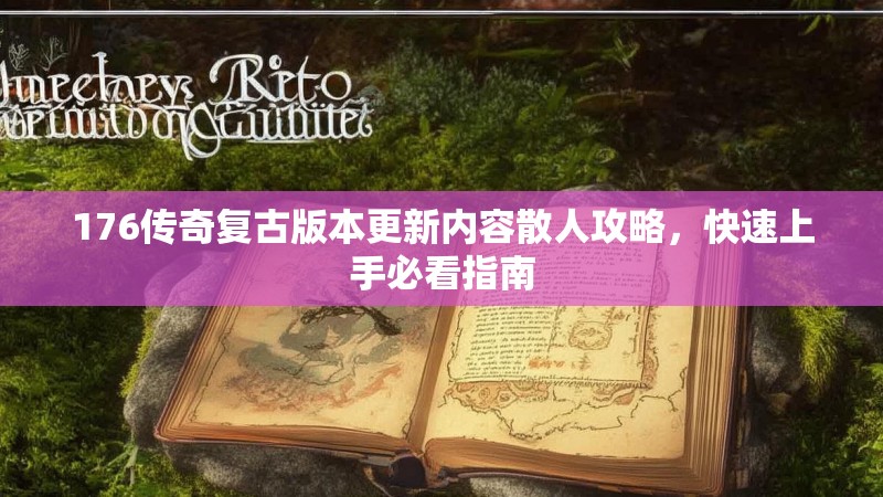 176传奇复古版本更新内容散人攻略,快速上手必看指南