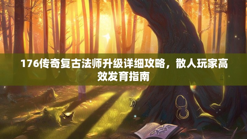 176传奇复古法师升级详细攻略，散人玩家高效发育指南