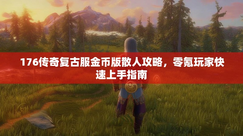 176传奇复古服金币版散人攻略，零氪玩家快速上手指南