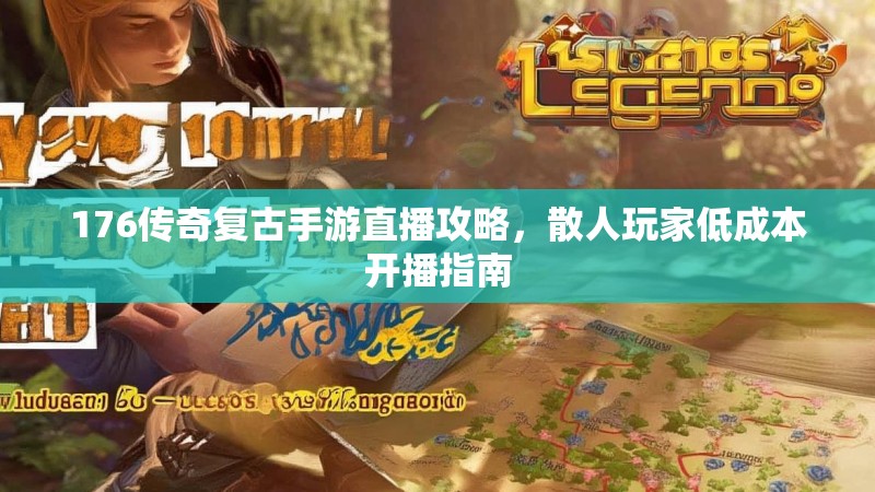 176传奇复古手游直播攻略，散人玩家低成本开播指南