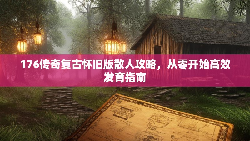 176传奇复古怀旧版散人攻略，从零开始高效发育指南