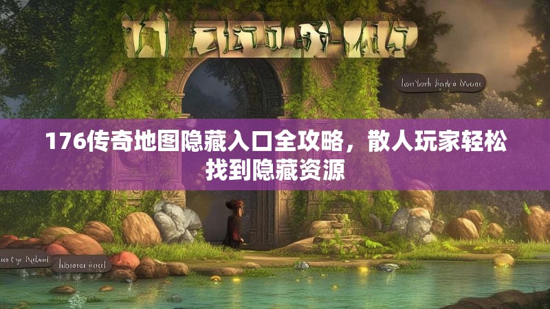 176传奇地图隐藏入口全攻略,散人玩家轻松找到隐藏资源