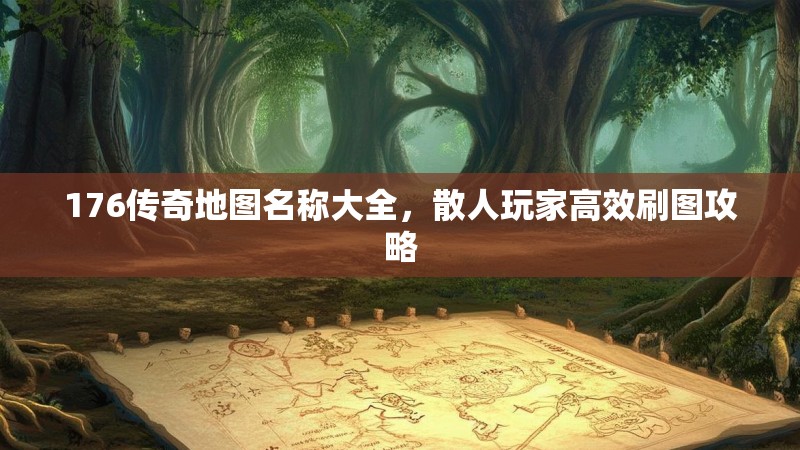 176传奇地图名称大全，散人玩家高效刷图攻略