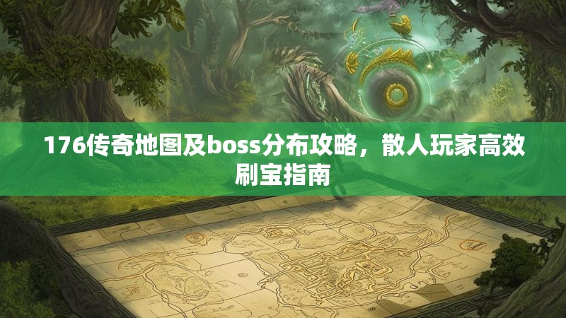 176传奇地图及boss分布攻略，散人玩家高效刷宝指南